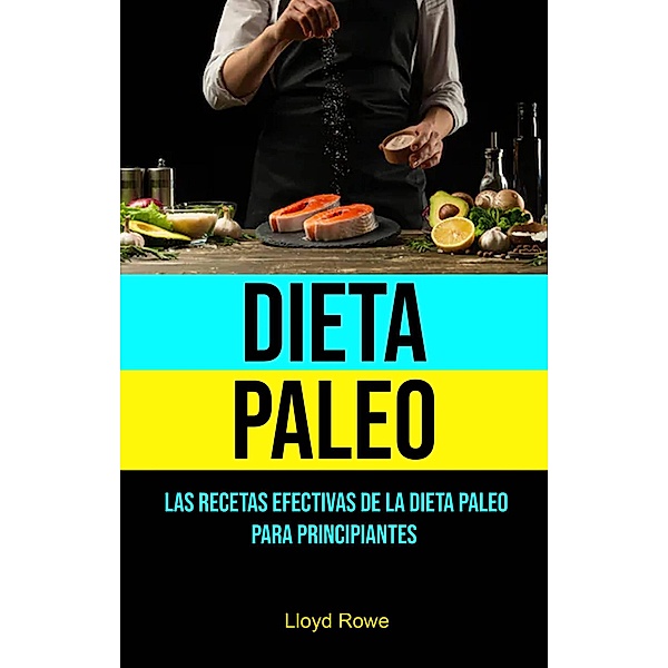 Dieta Paleo: Las Recetas Efectivas De La Dieta Paleo Para Principiantes, Lloyd Rowe