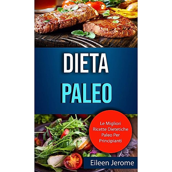 Dieta Paleo : Le Migliori Ricette Dietetiche Paleo Per Principianti, Eileen Jerome