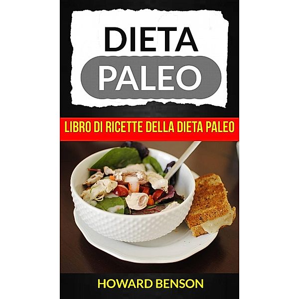 Dieta Paleo: Libro di Ricette della Dieta Paleo di Howard Benson, Howard Benson