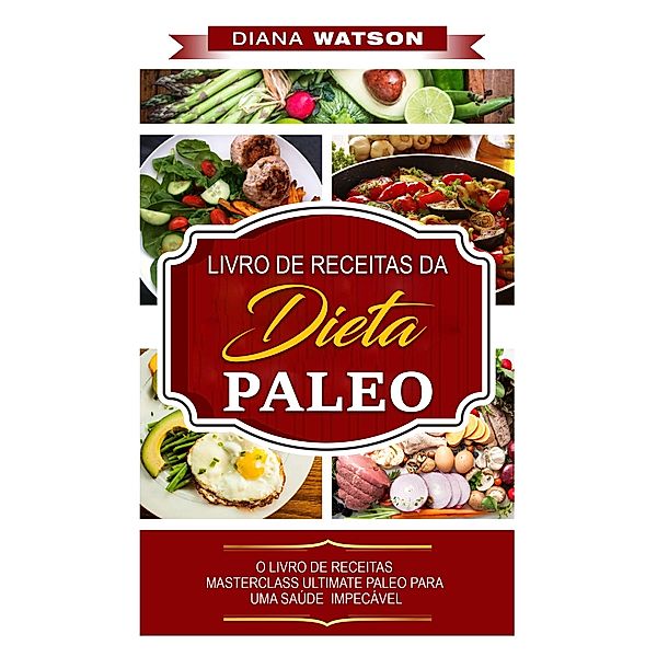 Dieta Paleo: LIVRO DE RECEITAS DA DIETA PALEO, Diana Watson