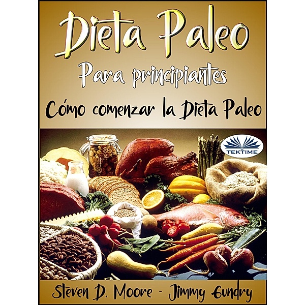 Dieta Paleo Para Principiantes: Cómo Comenzar La Dieta Paleo, Steven D. Moore, Jimmy Gundry