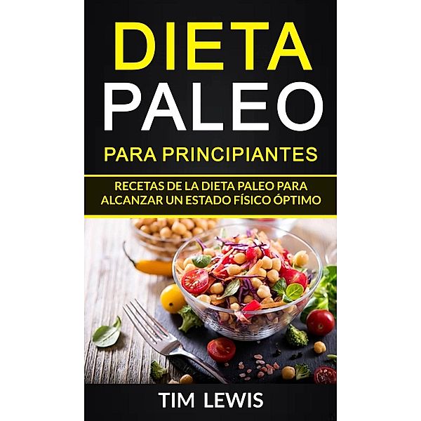 Dieta Paleo para principiantes. Recetas de la dieta Paleo para alcanzar un estado físico óptimo. (Dieta paleo recetas), Tim Lewis