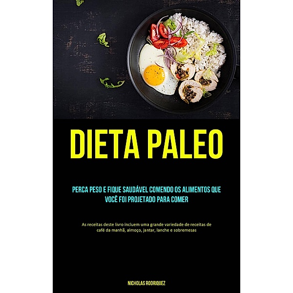Dieta Paleo: Perca peso e fique saudável comendo os alimentos que você foi projetado para comer, Nicholas Rodriquez