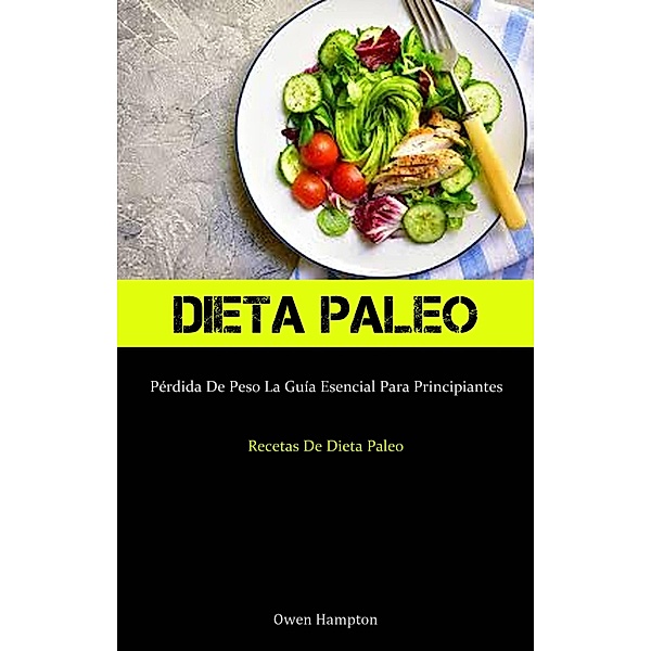 Dieta Paleo: Pérdida De Peso La Guía Esencial Para Principiantes (Recetas De Dieta Paleo), Owen Hampton