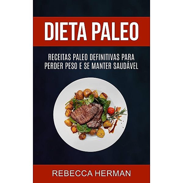 Dieta Paleo: receitas Paleo definitivas para perder peso e se manter saudável, Rebecca Herman