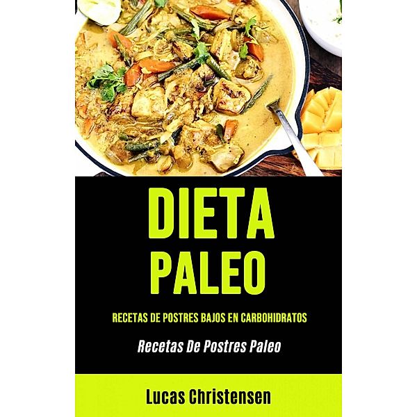 Dieta Paleo: Recetas De Postres Bajos En Carbohidratos (Recetas De Postres Paleo), Lucas Christensen