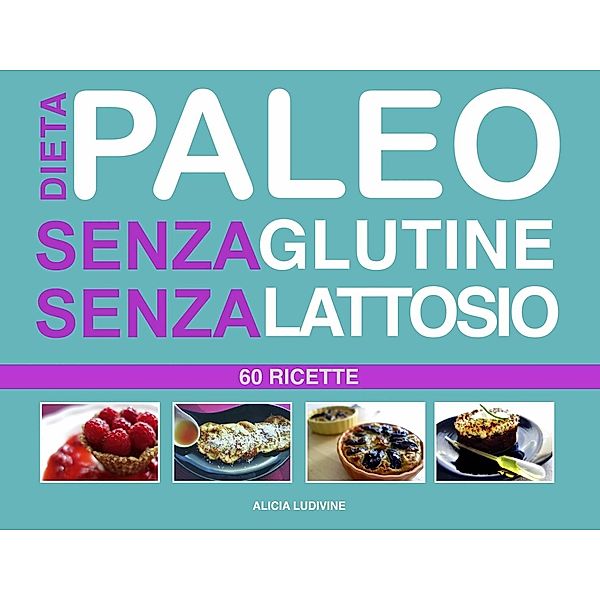 Dieta Paleo senza Glutine senza Lattosio : 60 Ricette, Alicia Ludivine