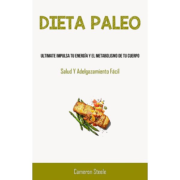 Dieta Paleo: Ultimate Impulsa Tu Energía Y El Metabolismo De Tu Cuerpo, Cameron Steele
