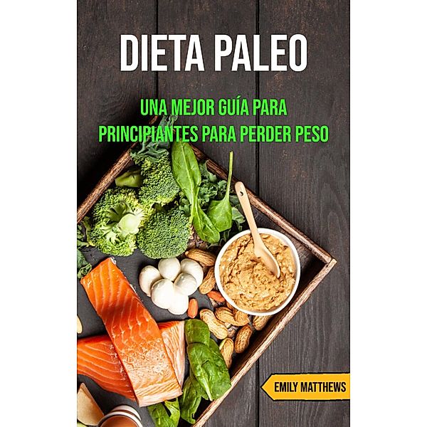 Dieta Paleo: Una Mejor Guía Para Principiantes Para Perder Peso, Emily Matthews