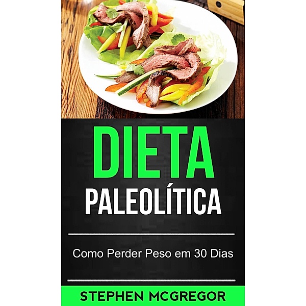 Dieta Paleolítica: Como Perder Peso em 30 Dias, Stephen McGregor