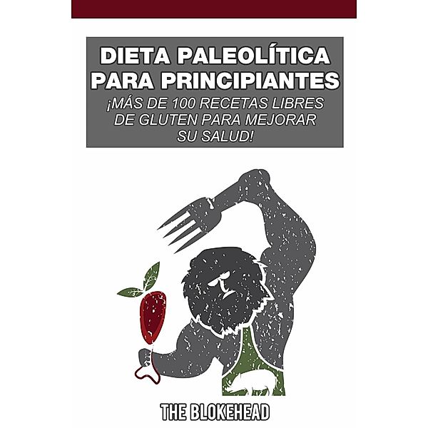 Dieta paleolítica para principiantes: ¡más de 100 recetas libres de gluten para mejorar su salud!, The Blokehead