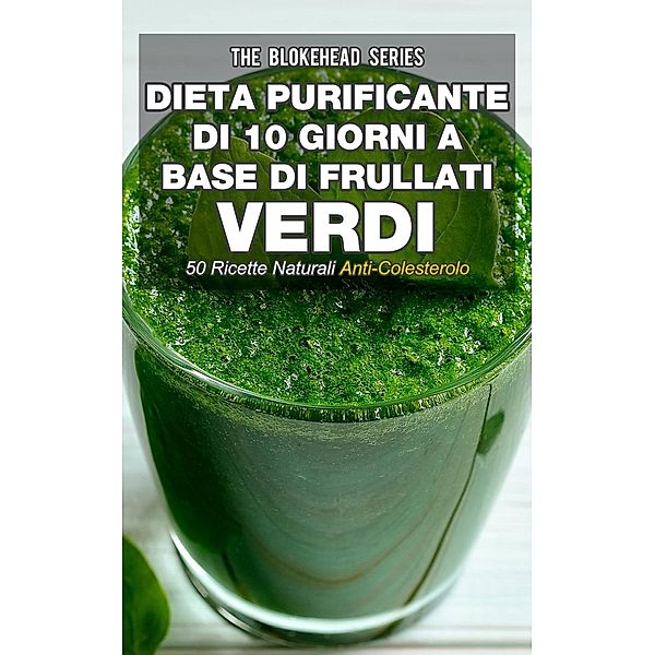 Dieta purificante di 10 giorni a base di frullati verdi: 50 ricette naturali anti-colesterolo., The Blokehead