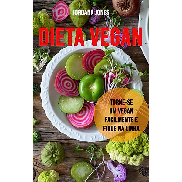 Dieta Vegan: Torne-se Um Vegan Facilmente E Fique Na Linha, Jordana Jones