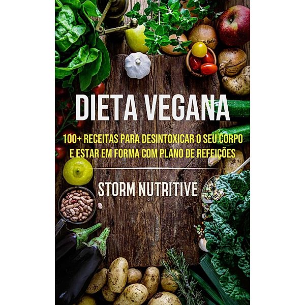 Dieta Vegana: 100+ Receitas Para Desintoxicar O Seu Corpo E Estar Em Forma Com Plano De Refeições, Storm Nutritive