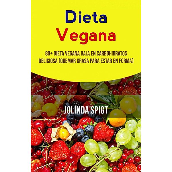 Dieta Vegana: 80+ Dieta Vegana Baja En Carbohidratos Deliciosa (Quemar Grasa Para Estar En Forma), Jolinda Spigt