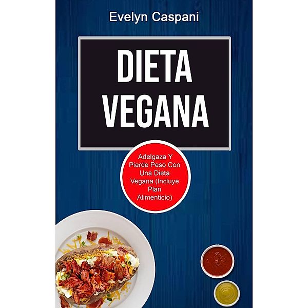 Dieta Vegana: Adelgaza Y Pierde Peso Con Una Dieta Vegana (Incluye Plan Alimenticio), Evelyn Caspani