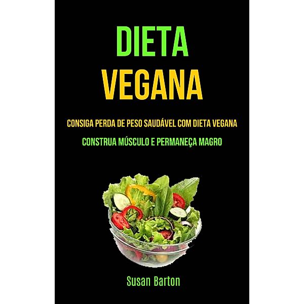 Dieta Vegana : Consiga Perda De Peso Saudável Com Dieta Vegana (Construa Músculo E Permaneça Magro), Susan Barton
