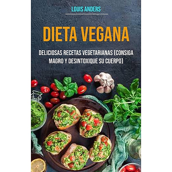 Dieta vegana: deliciosas recetas vegetarianas (consiga magro y desintoxique su cuerpo) / Cocina / General, Louis Anders