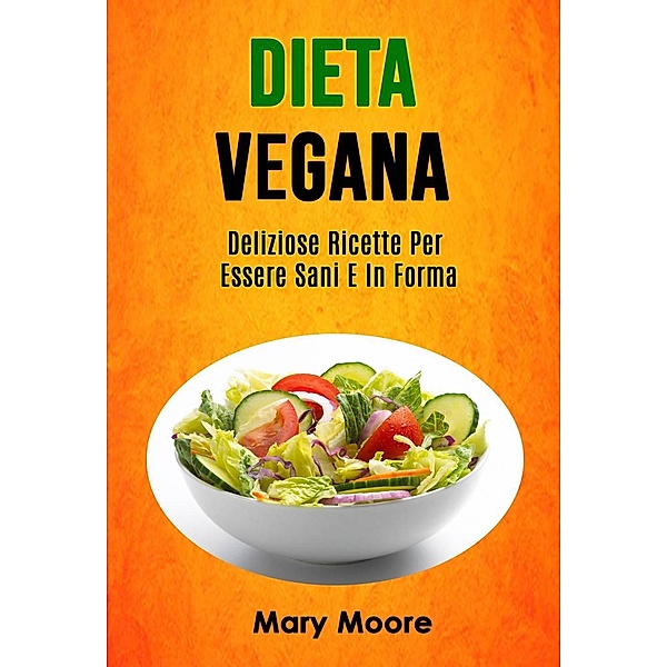 Dieta Vegana: Deliziose Ricette Per Essere Sani E In Forma (COTTURA / Generale), Mary Moore