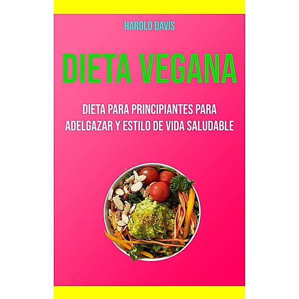 Dieta Vegana: Dieta Para Principiantes Para Adelgazar Y Estilo De Vida Saludable, Harold Davis