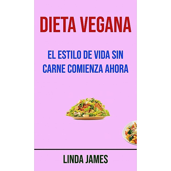 Dieta Vegana: El Estilo De Vida Sin Carne Comienza Ahora, Linda James
