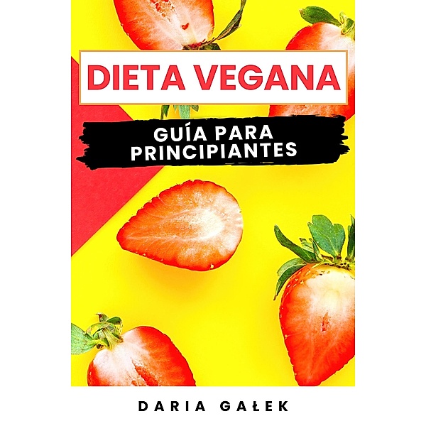Dieta Vegana: Guía para Principiantes, Daria Galek