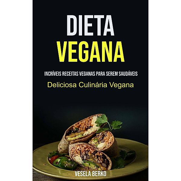 Dieta Vegana: Incríveis Receitas Veganas Para Serem Saudáveis (Deliciosa Culinária Vegana), Vesela Berko