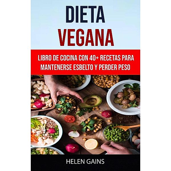 Dieta Vegana :Libro De Cocina Con 40+ Recetas Para Mantenerse Esbelto Y Perder Peso, Helen Gains