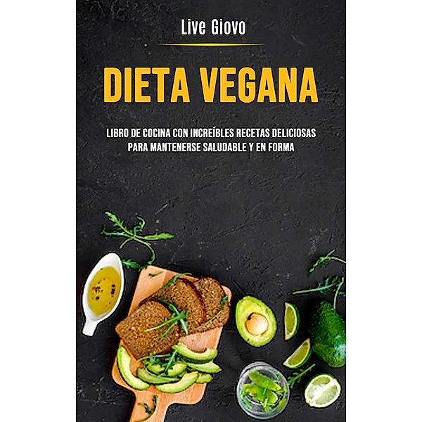 Dieta Vegana: Libro De Cocina Con Increíbles Recetas Deliciosas Para Mantenerse Saludable Y En Forma, Live Giovo