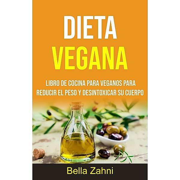 Dieta Vegana: Libro De Cocina Para Veganos Para Reducir El Peso Y Desintoxicar Su Cuerpo, Bella Zahni