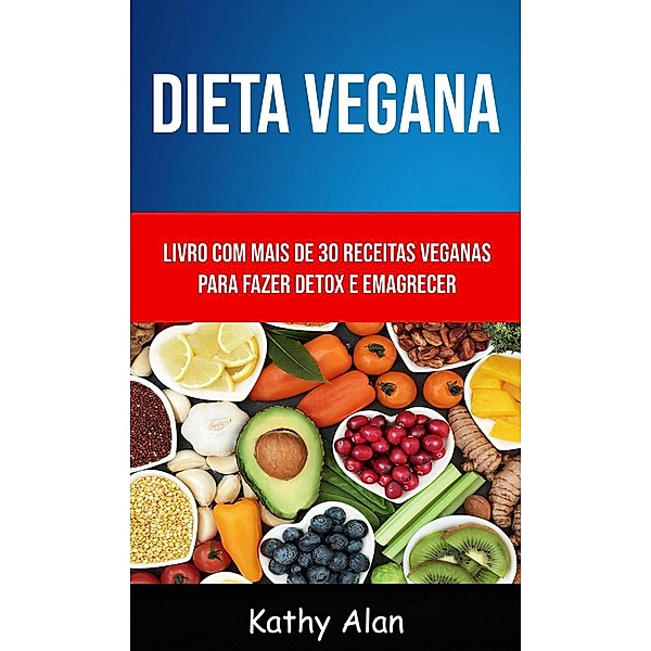 Dieta Vegana: Livro Com Mais De 30 Receitas Veganas Para Fazer Detox E Emagrecer, Kathy Alan