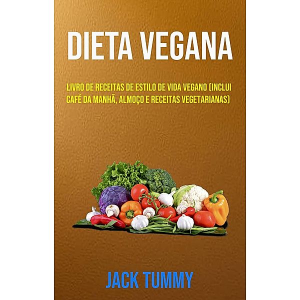 Dieta Vegana : Livro De Receitas De Estilo De Vida Vegano (Inclui Café Da Manhã, Almoço E Receitas Vegetarianas), Jack Tummy