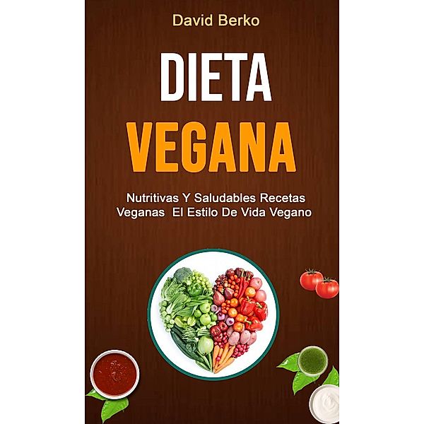 Dieta Vegana: Nutritivas Y Saludables Recetas Veganas  El Estilo De Vida Vegano, David Berko