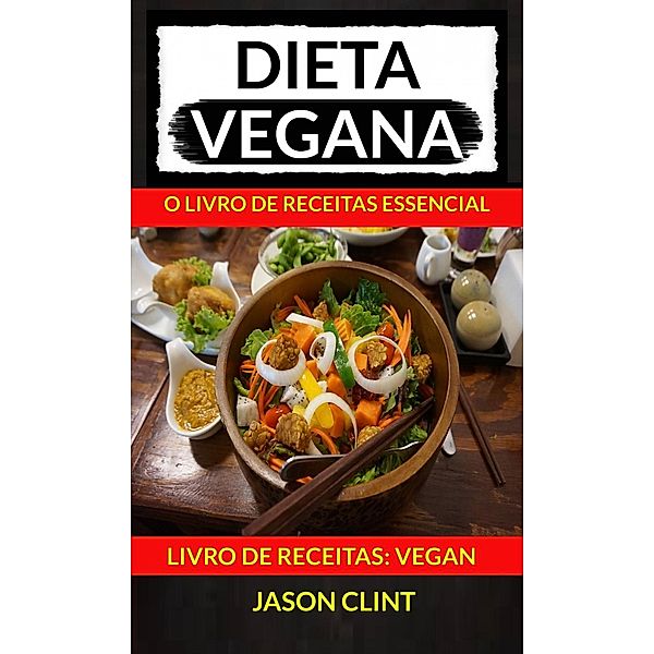 Dieta Vegana: O Livro de Receitas Essencial (Livro De Receitas: Vegan), Jason Clint