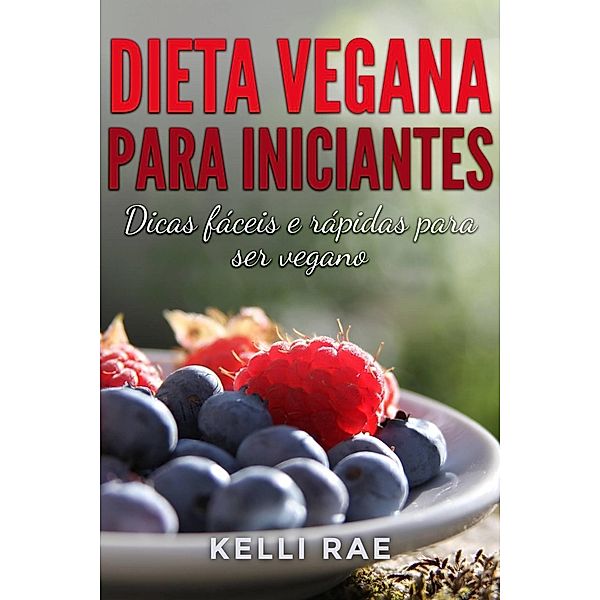 Dieta Vegana para Iniciantes: Dicas fáceis e rápidas para ser vegano, Kelli Rae