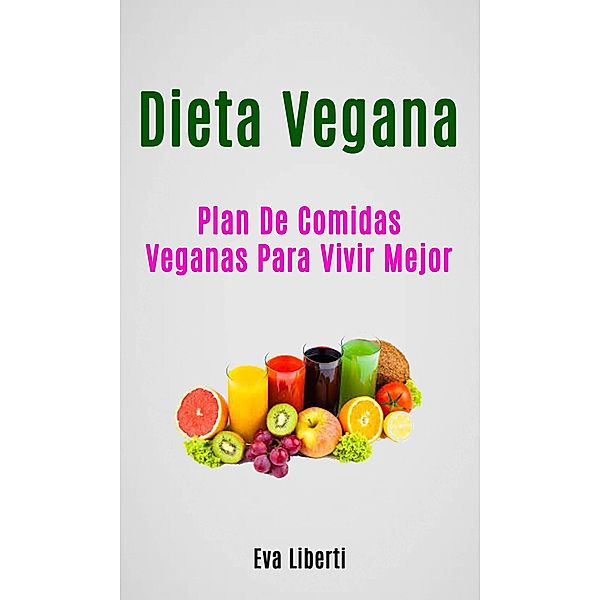 Dieta Vegana: Plan De Comidas Veganas Para Vivir Mejor, Eva Liberti
