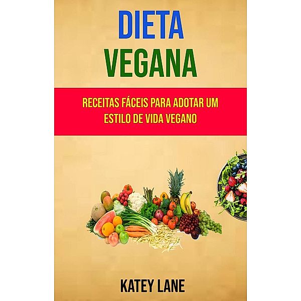 Dieta Vegana : Receitas Fáceis Para Adotar Um Estilo De Vida Vegano, Katey Lane