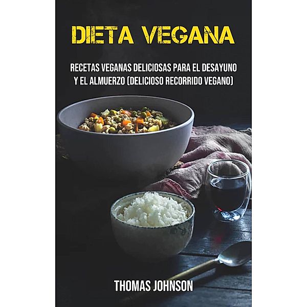 Dieta Vegana: Recetas Veganas Deliciosas Para El Desayuno Y El Almuerzo (Delicioso Recorrido Vegano), Thomas Johnson