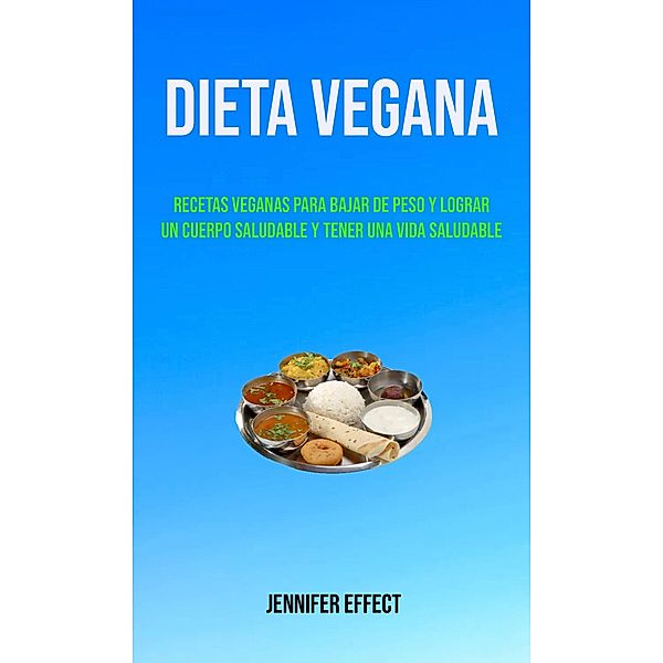 Dieta Vegana: Recetas Veganas Para Bajar De Peso Y Lograr Un Cuerpo Saludable Y Tener Una Vida Saludable, Jennifer Effect