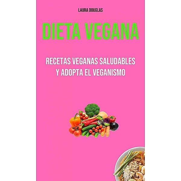 Dieta Vegana: Recetas Veganas Saludables Y Adopta El Veganismo, Laura Douglas