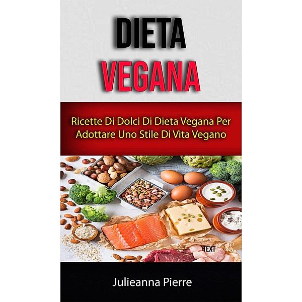 Dieta Vegana: Ricette Di Dolci Di Dieta Vegana Per Adottare Uno Stile Di Vita Vegano, Julieanna Pierre