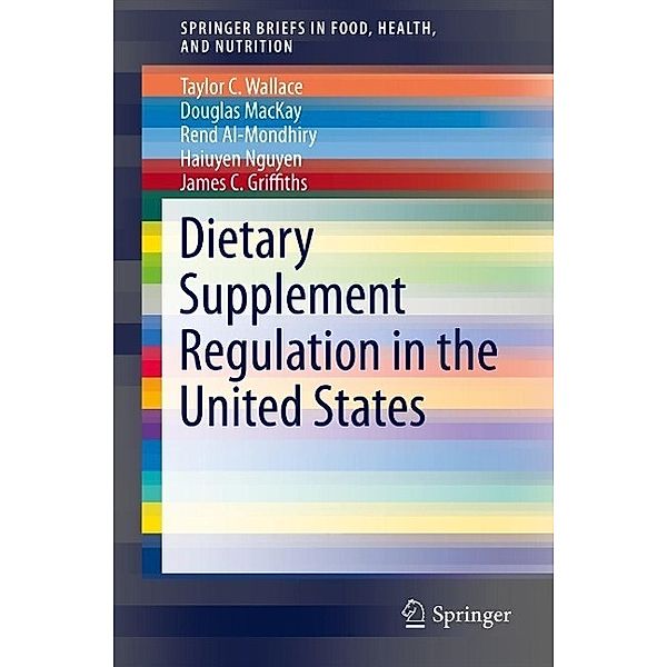 Dietary Supplement Regulation in the United States / SpringerBriefs in Food, Health, and Nutrition, Taylor C. Wallace, Douglas MacKay, Rend Al-Mondhiry, Haiuyen Nguyen, James C. Griffiths