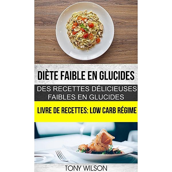 Diète faible en glucides: Des recettes délicieuses faibles en glucides (Livre De Recettes: Low Carb Régime), Tony Wilson