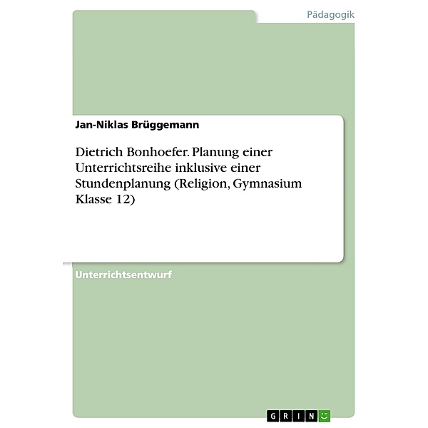 Dietrich Bonhoefer. Planung einer Unterrichtsreihe inklusive einer Stundenplanung (Religion, Gymnasium Klasse 12), Jan-Niklas Brüggemann