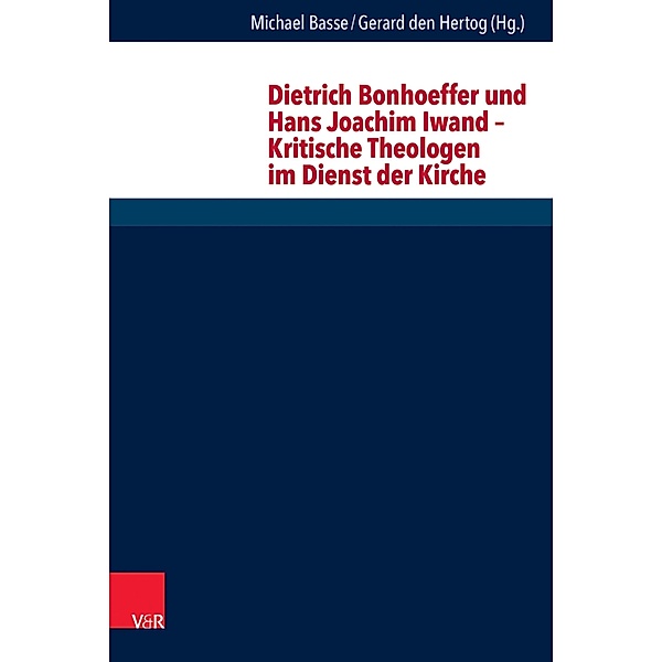 Dietrich Bonhoeffer und Hans Joachim Iwand - Kritische Theologen im Dienst der Kirche / Forschungen zur systematischen und ökumenischen Theologie