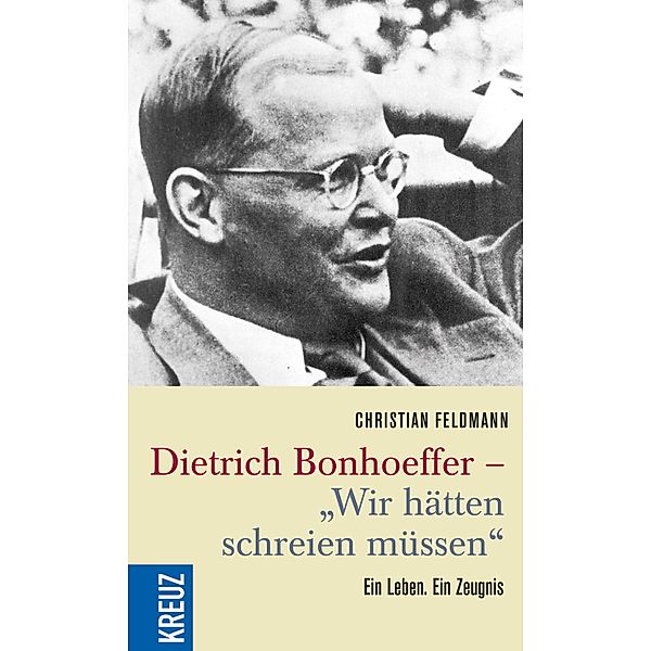 Dietrich Bonhoeffer - Wir hätten schreien müssen, Christian Feldmann