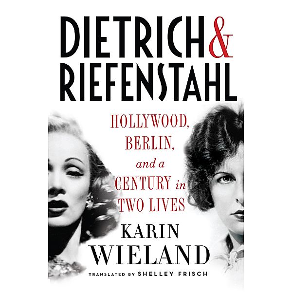 Dietrich & Riefenstahl: Hollywood, Berlin, and a Century in Two Lives, Karin Wieland