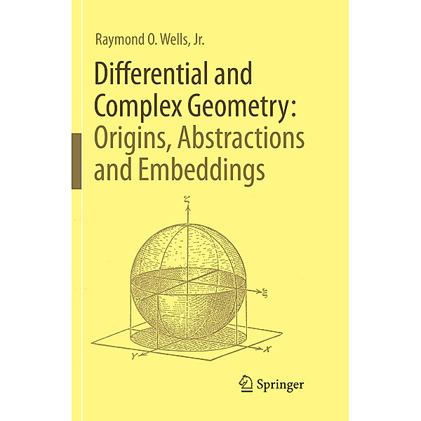 Differential and Complex Geometry: Origins, Abstractions and Embeddings, Jr., Raymond O. Wells
