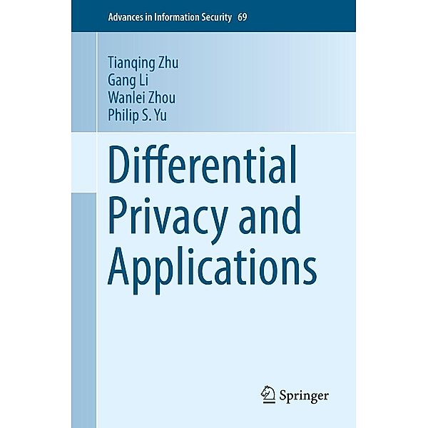 Differential Privacy and Applications / Advances in Information Security Bd.69, Tianqing Zhu, Gang Li, Wanlei Zhou, Philip S. Yu