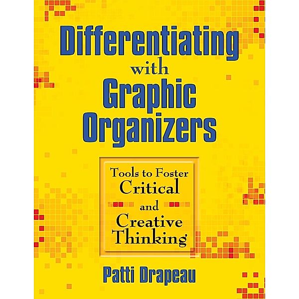 Differentiating with Graphic Organizers: Tools to Foster Critical and Creative Thinking, Patti Drapeau